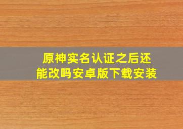 原神实名认证之后还能改吗安卓版下载安装