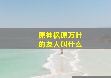 原神枫原万叶的友人叫什么