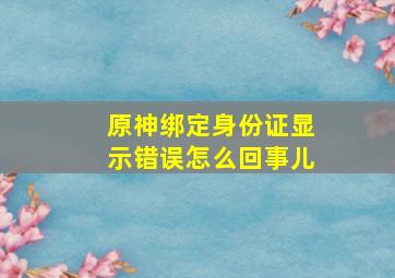 原神绑定身份证显示错误怎么回事儿