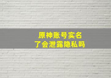 原神账号实名了会泄露隐私吗