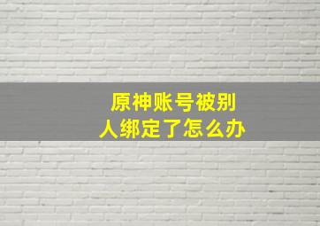 原神账号被别人绑定了怎么办