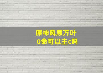 原神风原万叶0命可以主c吗