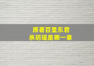 原著百里东君杀玥瑶是哪一章