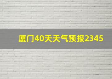 厦门40天天气预报2345