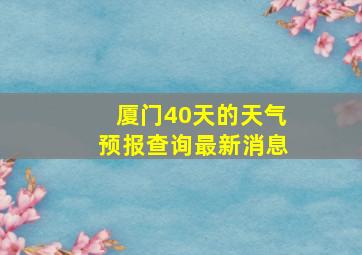 厦门40天的天气预报查询最新消息