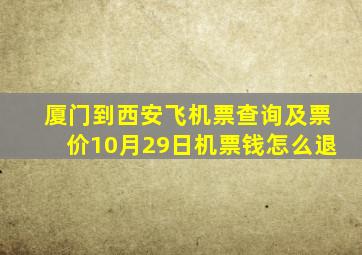 厦门到西安飞机票查询及票价10月29日机票钱怎么退