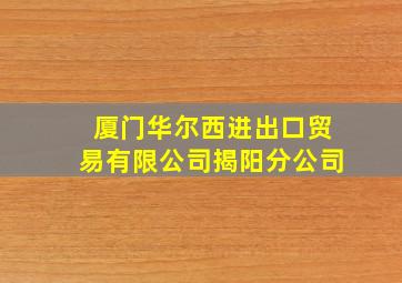 厦门华尔西进出口贸易有限公司揭阳分公司