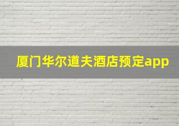 厦门华尔道夫酒店预定app