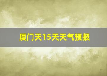 厦门天15天天气预报