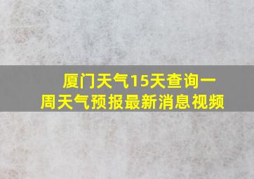 厦门天气15天查询一周天气预报最新消息视频