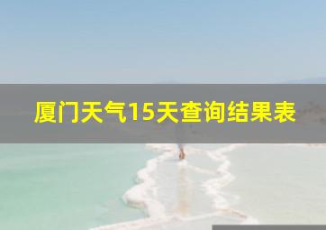 厦门天气15天查询结果表