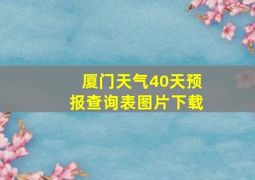 厦门天气40天预报查询表图片下载