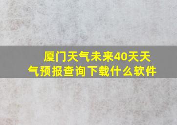 厦门天气未来40天天气预报查询下载什么软件