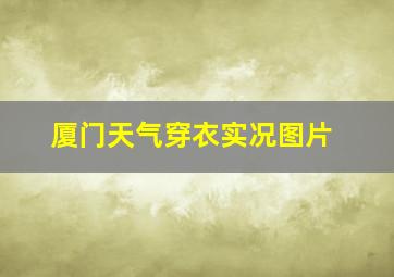 厦门天气穿衣实况图片