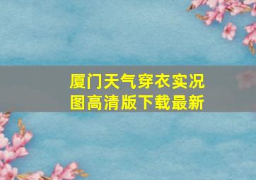 厦门天气穿衣实况图高清版下载最新