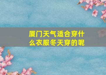 厦门天气适合穿什么衣服冬天穿的呢