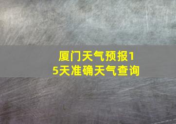 厦门天气预报15天准确天气查询