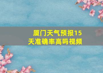 厦门天气预报15天准确率高吗视频