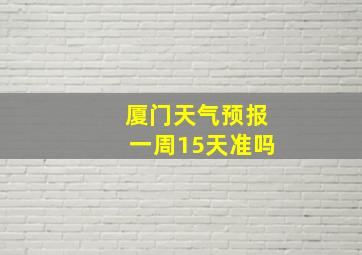 厦门天气预报一周15天准吗