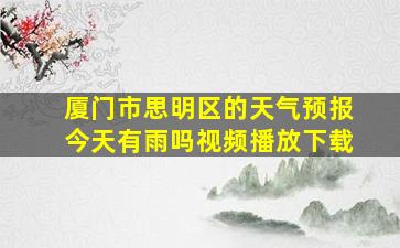 厦门市思明区的天气预报今天有雨吗视频播放下载