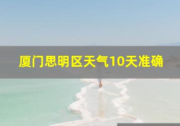 厦门思明区天气10天准确