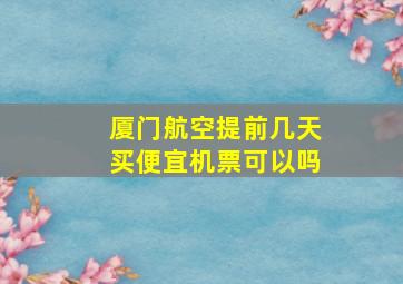 厦门航空提前几天买便宜机票可以吗