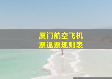 厦门航空飞机票退票规则表