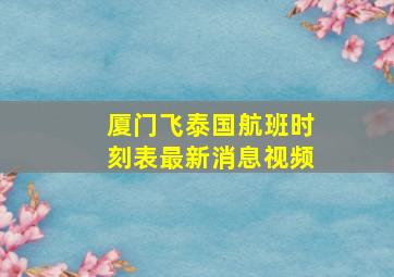 厦门飞泰国航班时刻表最新消息视频