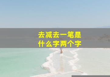 去减去一笔是什么字两个字