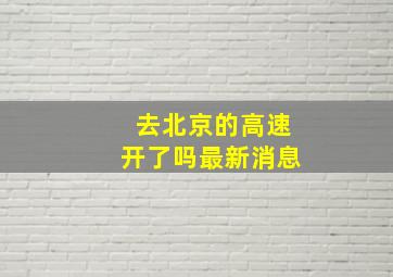 去北京的高速开了吗最新消息