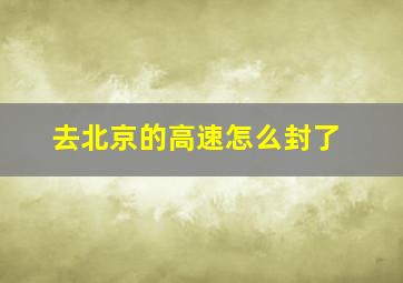 去北京的高速怎么封了