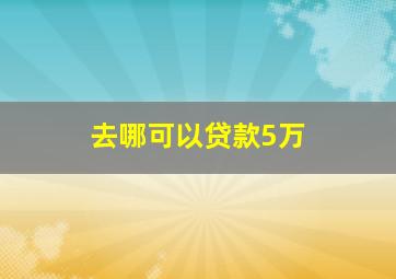 去哪可以贷款5万