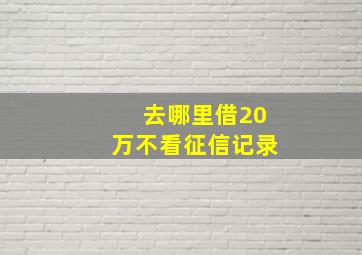 去哪里借20万不看征信记录