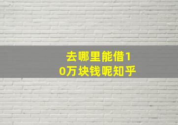 去哪里能借10万块钱呢知乎