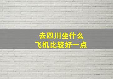 去四川坐什么飞机比较好一点