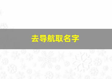 去导航取名字