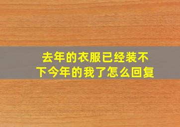 去年的衣服已经装不下今年的我了怎么回复