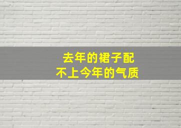 去年的裙子配不上今年的气质