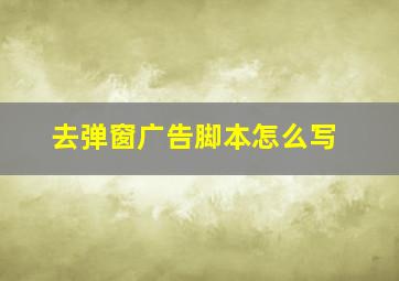 去弹窗广告脚本怎么写