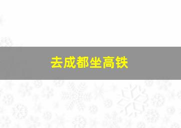 去成都坐高铁