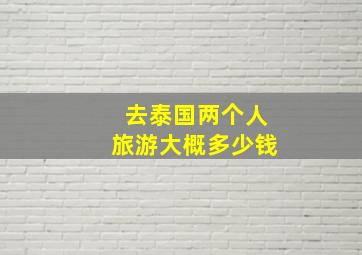 去泰国两个人旅游大概多少钱