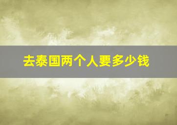 去泰国两个人要多少钱