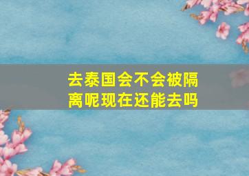 去泰国会不会被隔离呢现在还能去吗