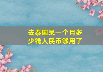 去泰国呆一个月多少钱人民币够用了