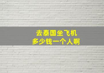 去泰国坐飞机多少钱一个人啊