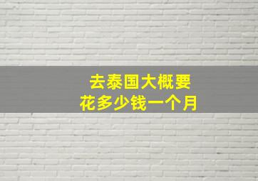 去泰国大概要花多少钱一个月