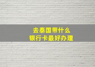 去泰国带什么银行卡最好办理