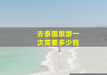 去泰国旅游一次需要多少钱