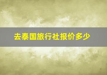 去泰国旅行社报价多少