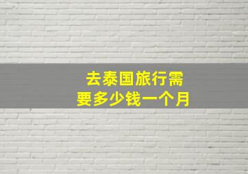 去泰国旅行需要多少钱一个月